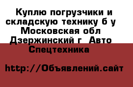 Куплю погрузчики и складскую технику б/у - Московская обл., Дзержинский г. Авто » Спецтехника   